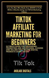 TIKTOK AFFILIATE MARKETING FOR BEGINNERS Ultimate Guide for Persuading, Promoting and Advertising, Closing and Selling High Income Digital Products Using TikTok【電子書籍】[ AKOLADE DIGITALS ]