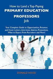 How to Land a Top-Paying Primary education professors Job: Your Complete Guide to Opportunities, Resumes and Cover Letters, Interviews, Salaries, Promotions, What to Expect From Recruiters and More【電子書籍】[ Hood Donald ]