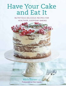 Have Your Cake and Eat It Nutritious, Delicious Recipes for Healthier, Everyday Baking【電子書籍】[ Mich Turner ]