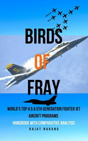 Birds of Fray - World's Top 4.5 & 5th Gen Fighter Jet Aircraft Programs【電子書籍】[ Rajat Narang ]