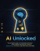 AI Unlocked: The Ultimate Guide to Leveraging Artificial Intelligence for Personal Growth, Professional Efficiency, and Profitable Ventures