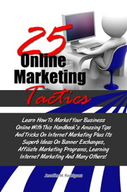 25 Online Marketing Tactics Learn How To Market Your Business Online With This Handbook’s Amazing Tips And Tricks On Internet Marketing Plus Its Superb Ideas On Banner Exchanges, Affiliate Marketing Programs, Learning Internet Marketin【電子書籍】
