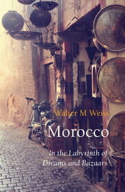 Morocco In the Labyrinth of Dreams and Bazaars【電子書籍】[ Walter M Weiss ]