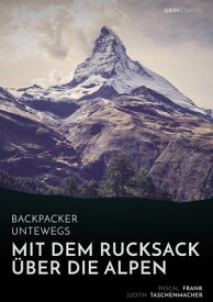 Backpacker unterwegs: Mit dem Rucksack ?ber die Alpen. Eine Wanderung von Lausanne nach Nizza und zu sich selbst【電子書籍】[ Judith Taschenmacher ]