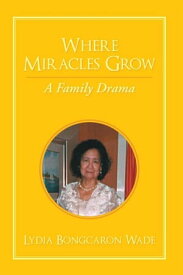 Where Miracles Grow A Family Drama【電子書籍】[ Lydia Bongcaron Wade ]
