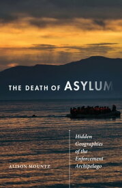 The Death of Asylum Hidden Geographies of the Enforcement Archipelago【電子書籍】[ Alison Mountz ]