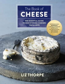 The Book of Cheese The Essential Guide to Discovering Cheeses You'll Love【電子書籍】[ Liz Thorpe ]