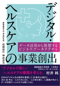 デジタル・ヘルスケアの事業創出──データ活用から発想するビジネス・アーキテクチャ【電子書籍】[ 信朝 裕行 ]