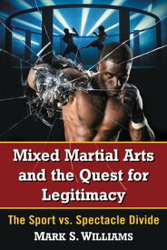 Mixed Martial Arts and the Quest for Legitimacy The Sport vs. Spectacle Divide【電子書籍】[ Mark S. Williams ]