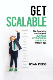 Get Scalable The Operating System Your Business Needs To Run and Scale Without You【電子書籍】[ Ryan Deiss ]