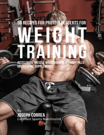 50 Recipes for Protein Desserts for Weight Training: Accelerate Muscle Mass Growth Without Pills or Creatine Supplements【電子書籍】[ Joseph Correa ]