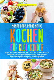 Mamas Baby, Papas maybe - Kochen f?r Kleinkinder Das Kleinkinder Kochbuch ab 1 Jahr mit 160 Kleinkinder Rezepten f?r eine gesunde Ern?hrung und optimale Entwicklung Inkl. Ratgeber und Fingerfood【電子書籍】[ Victoria Maienfeld ]