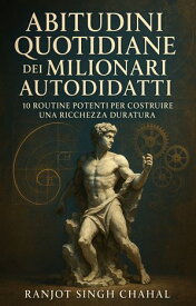 Abitudini Quotidiane dei Milionari Autodidatti 10 Routine Potenti per Costruire una Ricchezza Duratura【電子書籍】[ Ranjot Singh Chahal ]