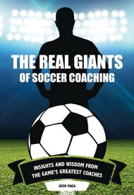 The Real Giants of Soccer Coaching Insights and Wisdom from the Game's Greatest Coaches【電子書籍】[ Josh Faga ]