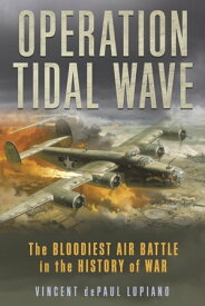Operation Tidal Wave The Bloodiest Air Battle in the History of War【電子書籍】[ Vincent dePaul Lupiano ]