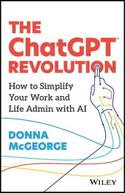 The ChatGPT Revolution How to Simplify Your Work and Life Admin with AI【電子書籍】[ Donna McGeorge ]
