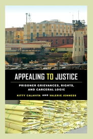 Appealing to Justice Prisoner Grievances, Rights, and Carceral Logic【電子書籍】[ Kitty Calavita ]