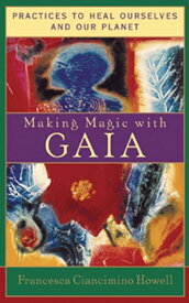 Making Magic with Gaia Practices to Heal Ourselves and Our Planet【電子書籍】[ Francesca Ciancimino Howell ]