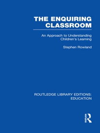 The Enquiring Classroom (RLE Edu O) An Introduction to Children's Learning【電子書籍】[ Stephen Rowland ]