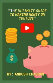 “The Ultimate Guide to Making Money on YouTube”【電子書籍】[ ANKUSH CHAUHAN ]