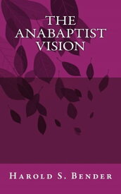The Anabaptist Vision【電子書籍】[ Harold S. Bender ]