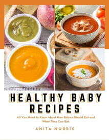 Healthy Baby Recipes All you need to know about how babies should eat and what they can eat【電子書籍】[ Anita Norris ]