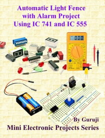Automatic Light Fence with Alarm Project Using IC 741 and IC 555 Build and Learn Electronics【電子書籍】[ GURUJI ]