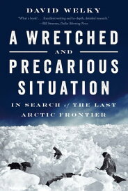 A Wretched and Precarious Situation: In Search of the Last Arctic Frontier【電子書籍】[ David Welky ]