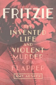 Fritzie The Invented Life and Violent Murder of a Flapper【電子書籍】[ Amy Absher ]