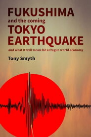 Fukushima And The Coming Tokyo Earthquake: And What It Will Mean For A Fragile World Economy【電子書籍】[ Tony Smyth ]