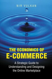 The Economics of E-Commerce A Strategic Guide to Understanding and Designing the Online Marketplace【電子書籍】[ Nir Vulkan ]