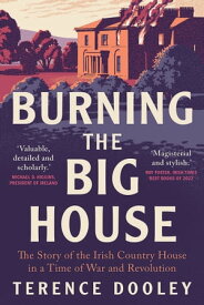 Burning the Big House The Story of the Irish Country House in a Time of War and Revolution【電子書籍】[ Terence Dooley ]