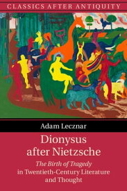 Dionysus after Nietzsche The Birth of Tragedy in Twentieth-Century Literature and Thought【電子書籍】[ Adam Lecznar ]