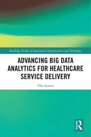 Advancing Big Data Analytics for Healthcare Service Delivery【電子書籍】[ Tiko Iyamu ]