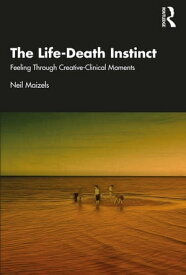The Life-Death Instinct Feeling Through Creative-Clinical Moments【電子書籍】[ Neil Maizels ]