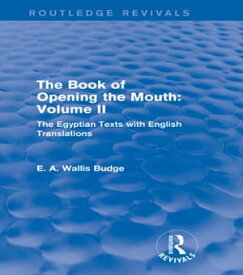 The Book of the Opening of the Mouth: Vol. II (Routledge Revivals) The Egyptian Texts with English Translations【電子書籍】[ E. A. Wallis Budge ]