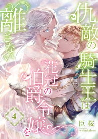 仇敵の騎士王は花冠の伯爵令嬢を離さない (4)【電子書籍】[ 臣桜 ]