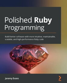 Polished Ruby Programming Build better software with more intuitive, maintainable, scalable, and high-performance Ruby code【電子書籍】[ Jeremy Evans ]