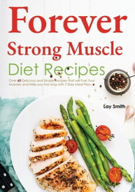 Forever Muscle Strong Diet Recipes Over 60 Delicious and Simple Recipes that will Fuel Your Muscles and Help you live long with 7-Day Meal Plan Included【電子書籍】[ Lay Smith ]