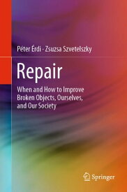 Repair When and How to Improve Broken Objects, Ourselves, and Our Society【電子書籍】[ P?ter ?rdi ]