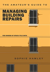 The Amateur’s Guide to Managing Building Repairs: For owners of strata title units【電子書籍】[ Sophie Hamley ]