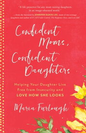 Confident Moms, Confident Daughters Helping Your Daughter Live Free from Insecurity and Love How She Looks【電子書籍】[ Maria Furlough ]