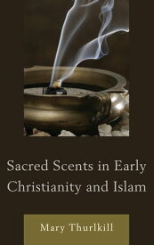 Sacred Scents in Early Christianity and Islam【電子書籍】[ Mary Thurlkill ]