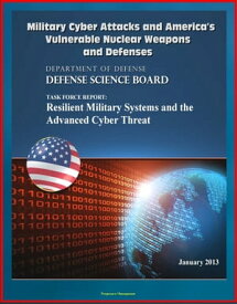 Military Cyber Attacks and America's Vulnerable Nuclear Weapons and Defenses: DoD Task Force Report on Resilient Military Systems and the Advanced Cyber Threat【電子書籍】[ Progressive Management ]
