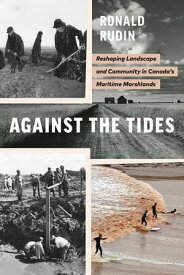 Against the Tides Reshaping Landscape and Community in Canada’s Maritime Marshlands【電子書籍】[ Ronald Rudin ]