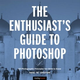The Enthusiast's Guide to Photoshop 64 Photographic Principles You Need to Know【電子書籍】[ Rafael Concepcion ]