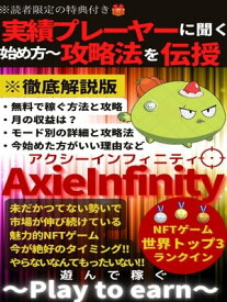 遊んで稼ぐNFTゲーム【AxieInfinity】【アクシーインフィニティ】 実績プレーヤーに聞いた！始め方から攻略まで大公開！世界トップ3にランクインのNFTゲーム【月の収益は？】【電子書籍】