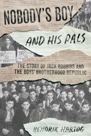 Nobody's Boy and His Pals The Story of Jack Robbins and the Boys’ Brotherhood Republic【電子書籍】[ Hendrik Hartog ]