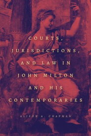 Courts, Jurisdictions, and Law in John Milton and His Contemporaries【電子書籍】[ Alison A. Chapman ]