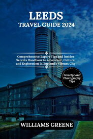 LEEDS TRAVEL GUIDE 2024 Comprehensive expert tips and insider secrets handbook to Adventure, Culture, and Exploration in England's Vibrant City【電子書籍】[ WILLIAMS GREENE ]
